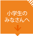 小学生のみなさまへ