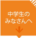 中学生のみなさまへ