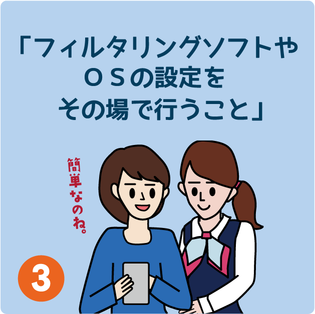 ３．フィルタリングソフトやOSの設定をその場で行うこと